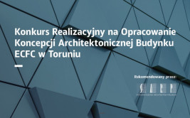 Konkurs realizacyjny na opracowanie koncepcji architektonicznej budynku ECFC w Toruniu